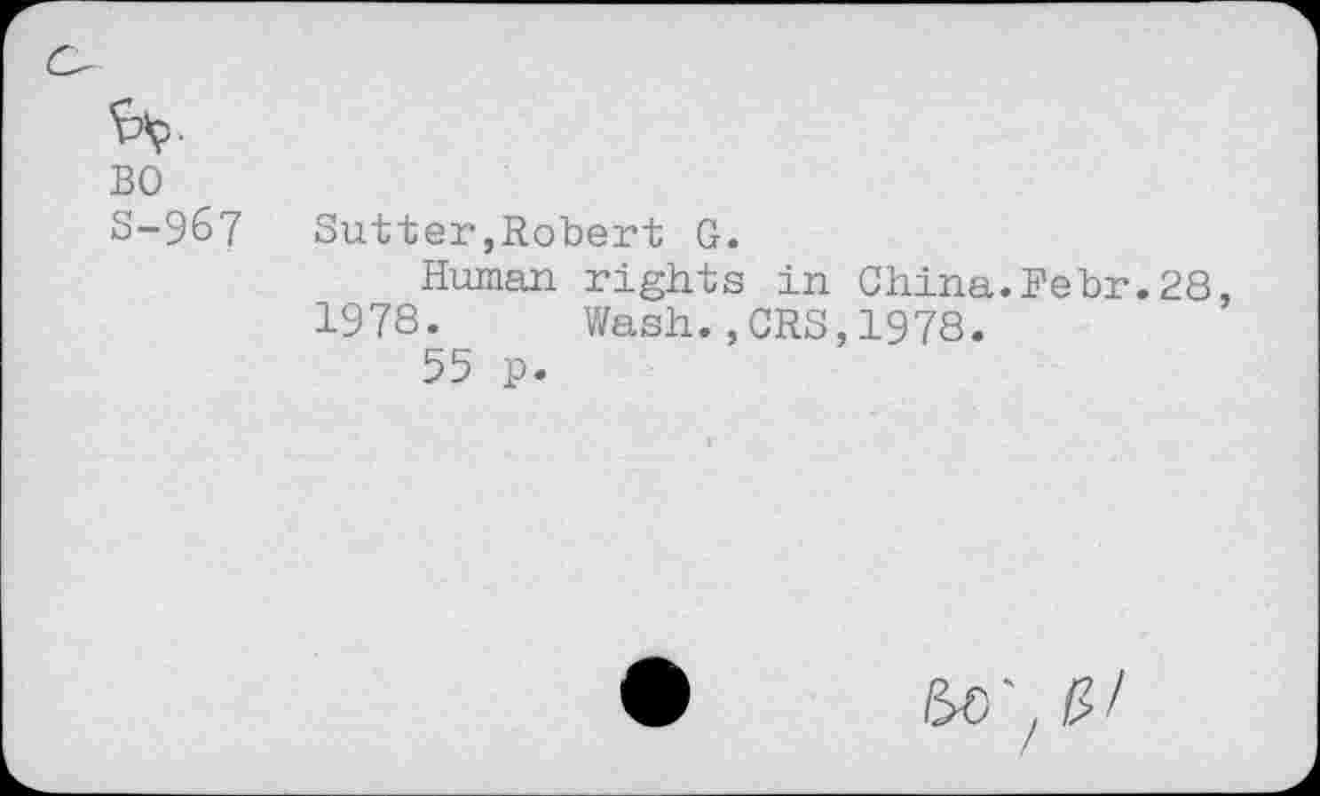 ﻿BO S-967
Sutter,Robert G.
Human rights in China.Rebr.28, 1978. Wash.,CRS,1978.
55 p.